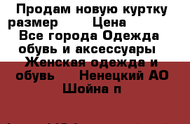 Продам новую куртку.размер 9XL › Цена ­ 1 500 - Все города Одежда, обувь и аксессуары » Женская одежда и обувь   . Ненецкий АО,Шойна п.